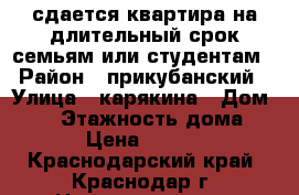 сдается квартира на длительный срок семьям или студентам › Район ­ прикубанский › Улица ­ карякина › Дом ­ 19 › Этажность дома ­ 16 › Цена ­ 16 000 - Краснодарский край, Краснодар г. Недвижимость » Квартиры аренда   . Краснодарский край,Краснодар г.